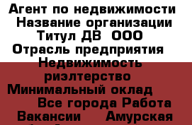 Агент по недвижимости › Название организации ­ Титул ДВ, ООО › Отрасль предприятия ­ Недвижимость, риэлтерство › Минимальный оклад ­ 80 000 - Все города Работа » Вакансии   . Амурская обл.,Архаринский р-н